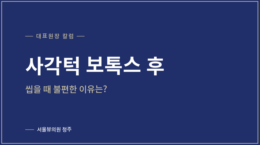 사각턱 보톡스 — 사각턱 보톡스 후 씹을 때 불편한 이유는?